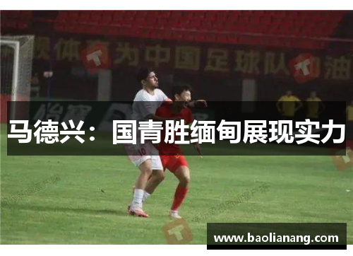 马德兴：国青胜缅甸展现实力