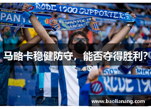 马略卡稳健防守，能否夺得胜利？